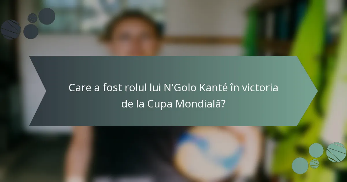 Care a fost rolul lui N'Golo Kanté în victoria de la Cupa Mondială?