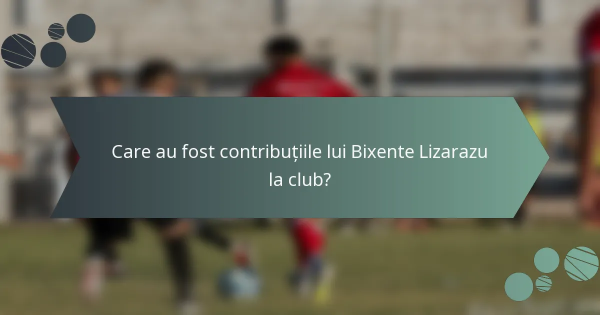 Care au fost contribuțiile lui Bixente Lizarazu la club?
