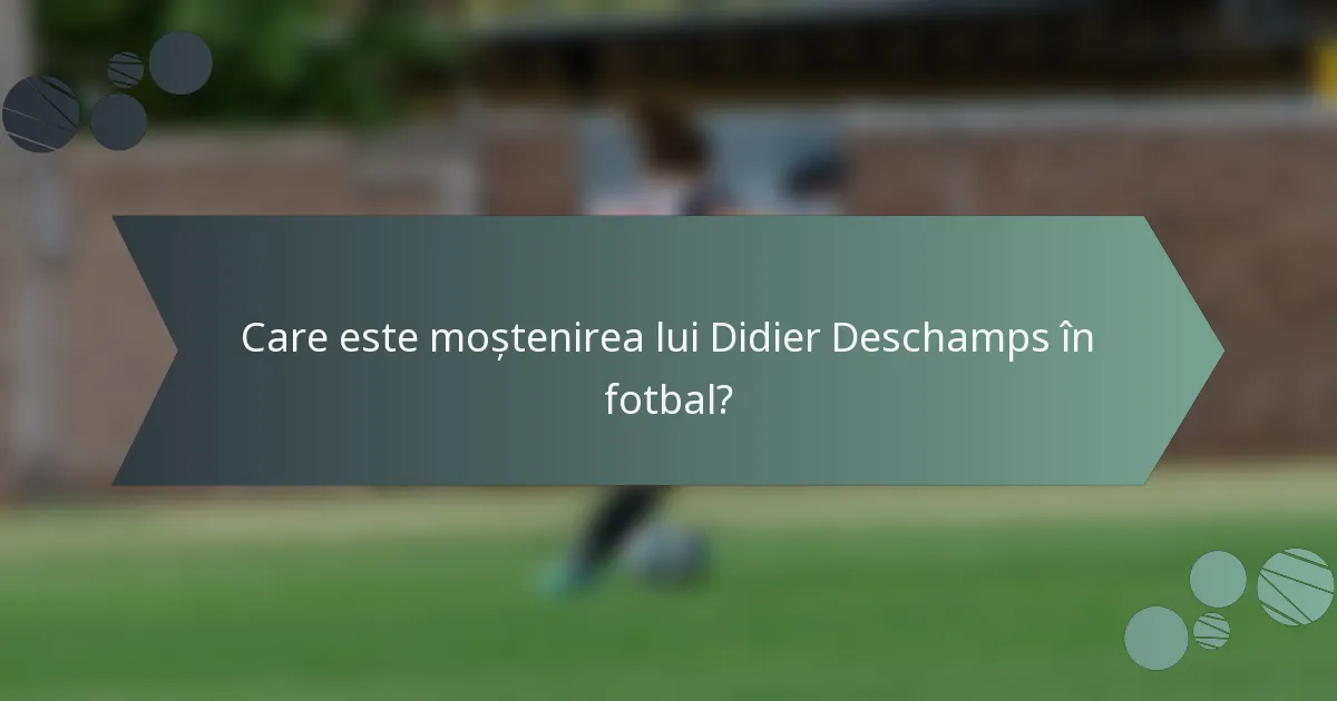 Care este moștenirea lui Didier Deschamps în fotbal?