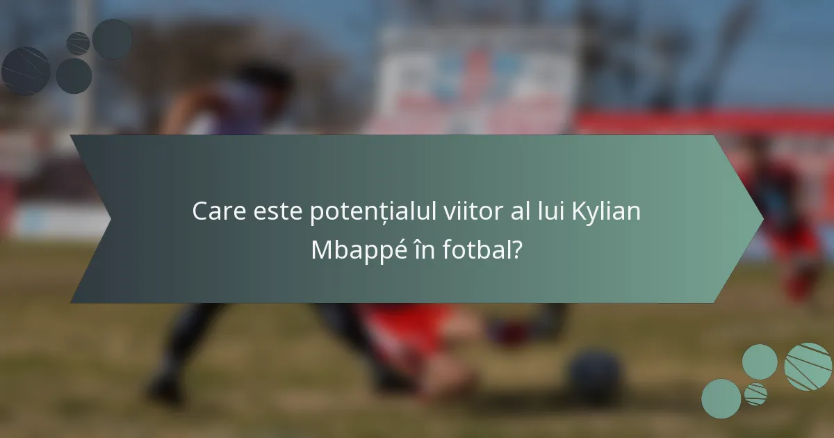 Care este potențialul viitor al lui Kylian Mbappé în fotbal?
