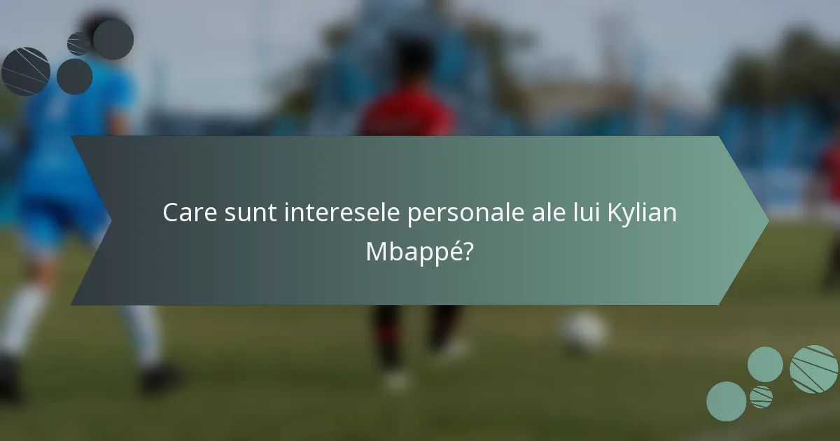 Care sunt interesele personale ale lui Kylian Mbappé?