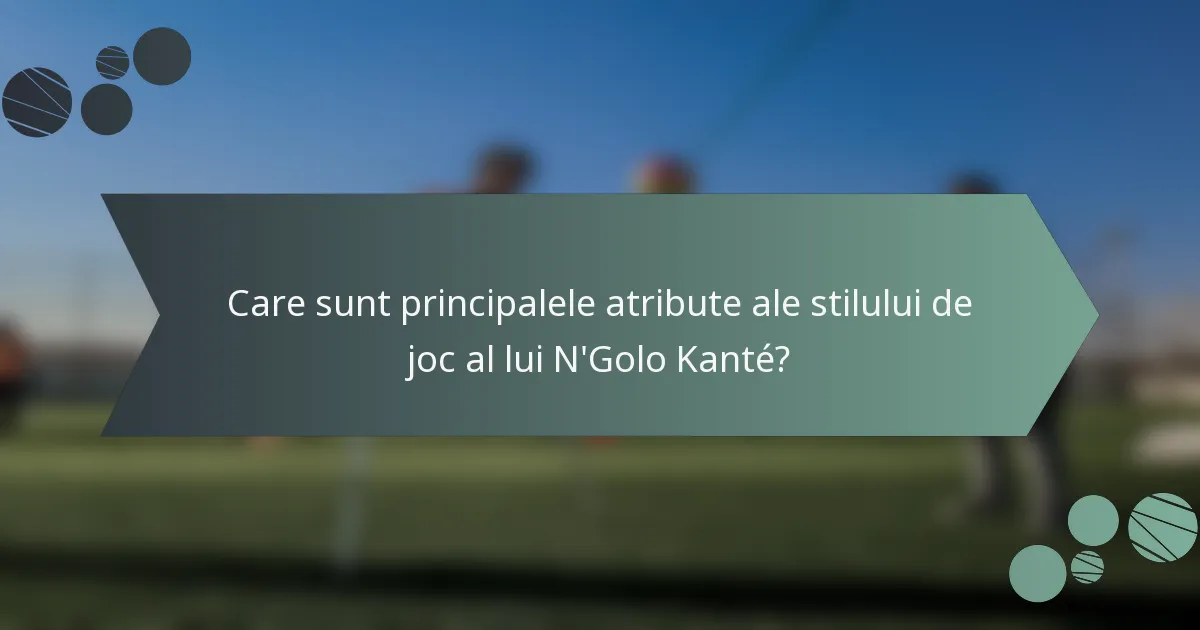Care sunt principalele atribute ale stilului de joc al lui N'Golo Kanté?