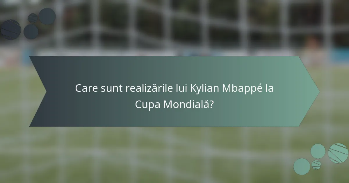 Care sunt realizările lui Kylian Mbappé la Cupa Mondială?