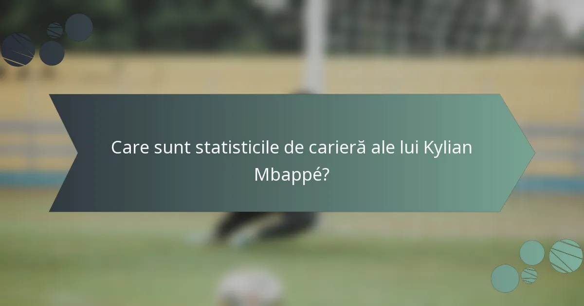 Care sunt statisticile de carieră ale lui Kylian Mbappé?