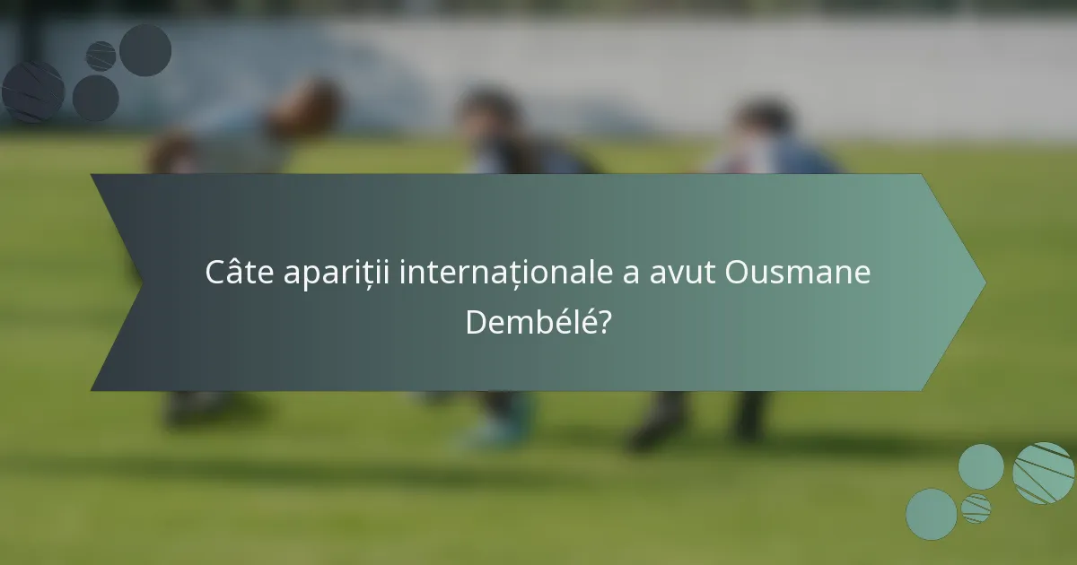 Câte apariții internaționale a avut Ousmane Dembélé?