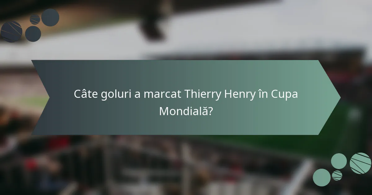 Câte goluri a marcat Thierry Henry în Cupa Mondială?