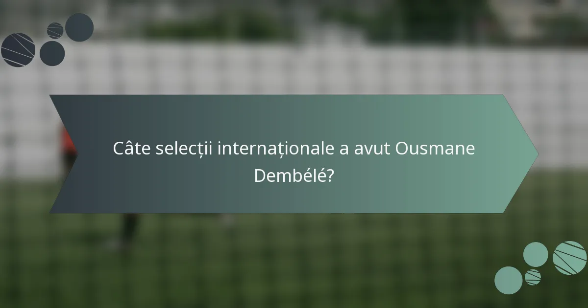 Câte selecții internaționale a avut Ousmane Dembélé?