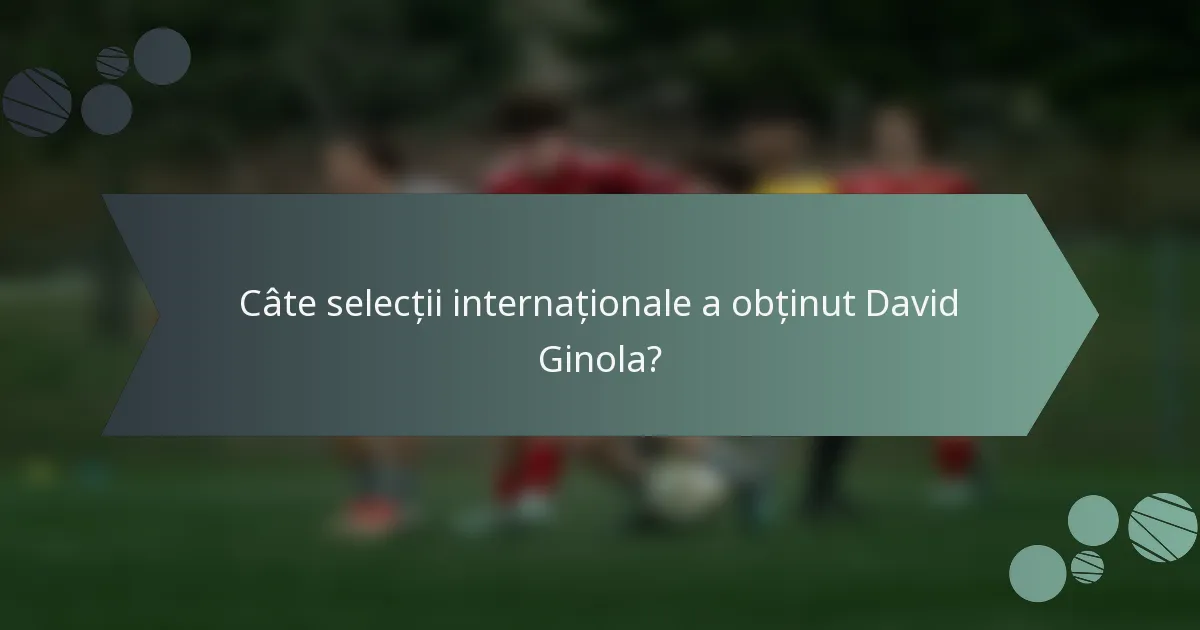 Câte selecții internaționale a obținut David Ginola?