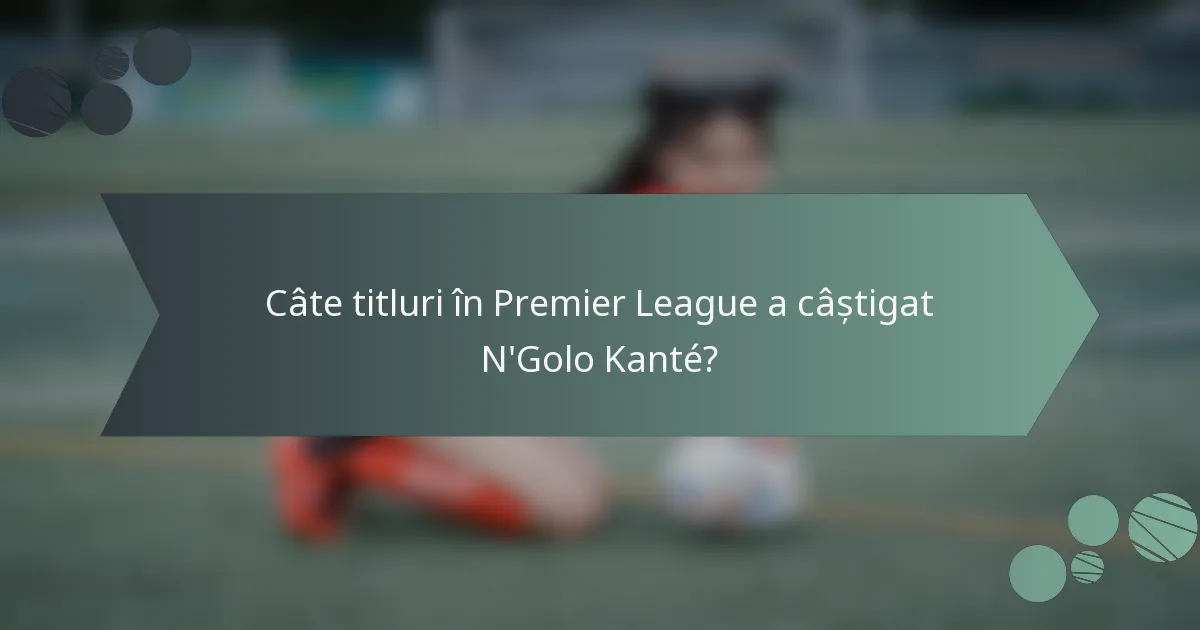 Câte titluri în Premier League a câștigat N'Golo Kanté?