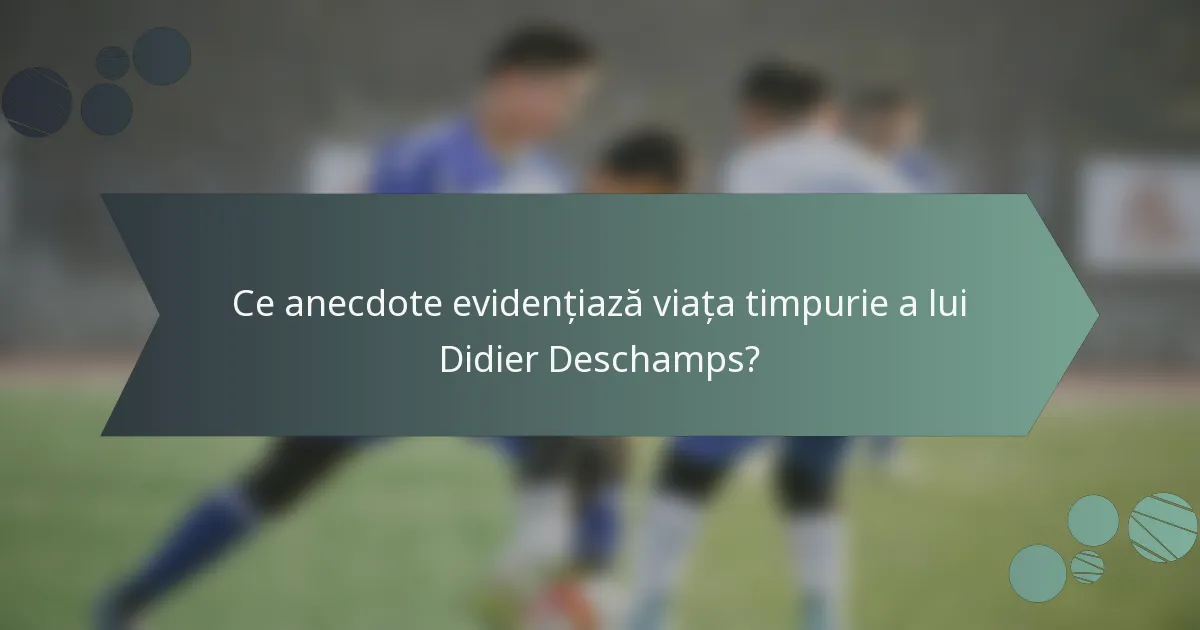Ce anecdote evidențiază viața timpurie a lui Didier Deschamps?