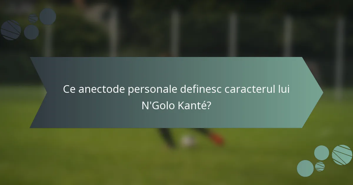 Ce anectode personale definesc caracterul lui N'Golo Kanté?