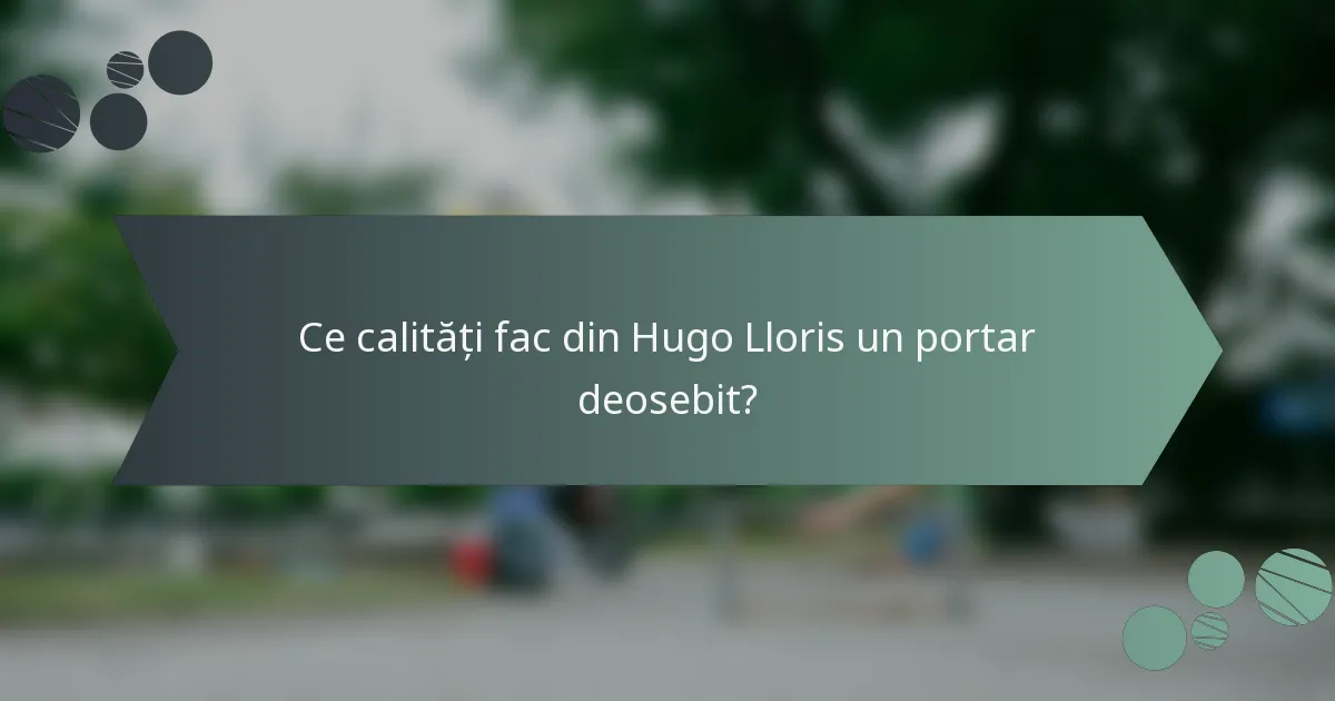 Ce calități fac din Hugo Lloris un portar deosebit?