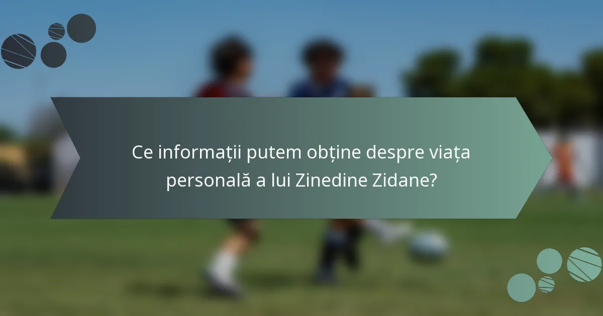 Ce informații putem obține despre viața personală a lui Zinedine Zidane?