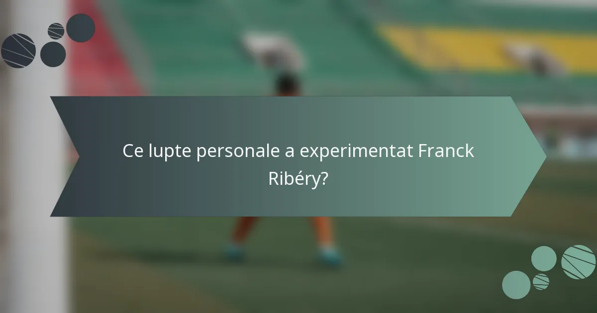 Ce lupte personale a experimentat Franck Ribéry?