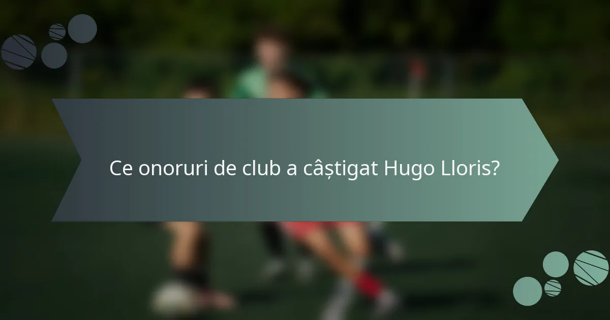 Ce onoruri de club a câștigat Hugo Lloris?