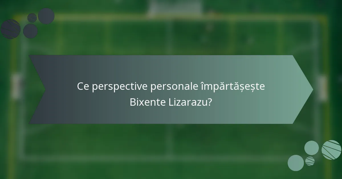 Ce perspective personale împărtășește Bixente Lizarazu?
