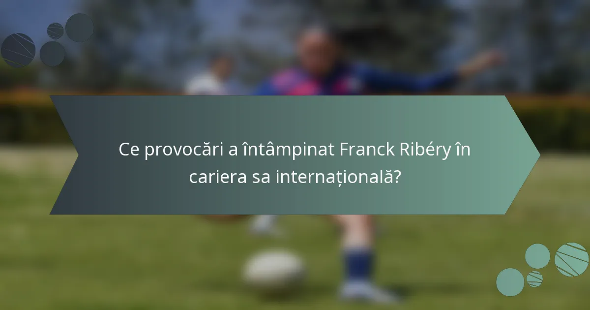 Ce provocări a întâmpinat Franck Ribéry în cariera sa internațională?