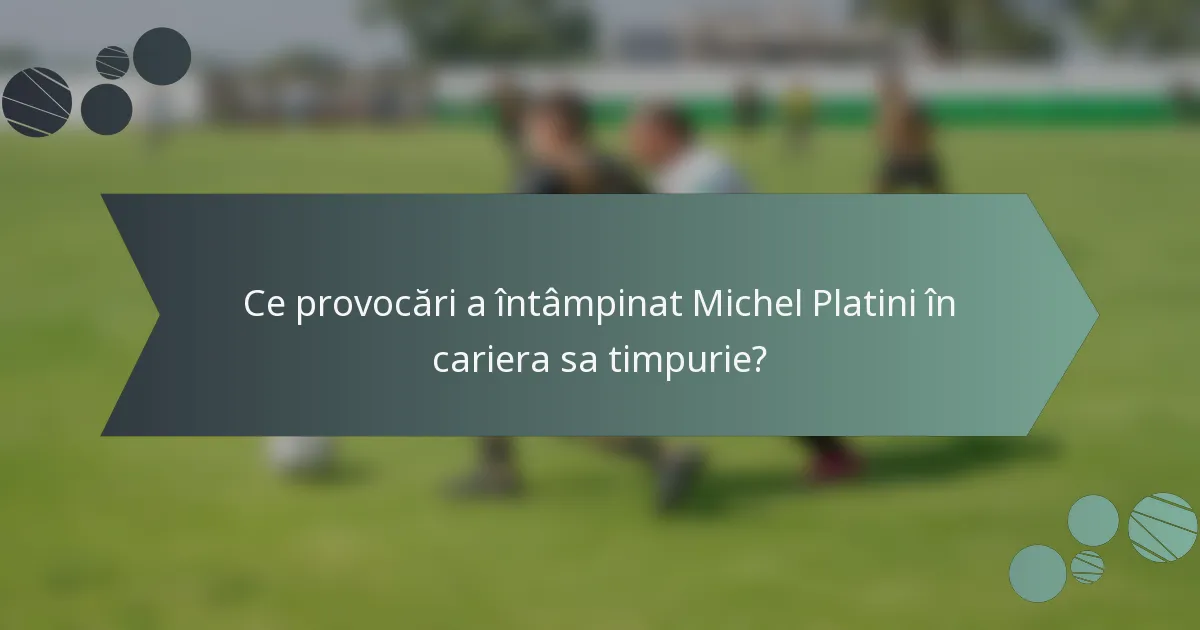 Ce provocări a întâmpinat Michel Platini în cariera sa timpurie?
