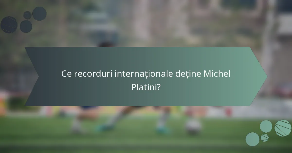 Ce recorduri internaționale deține Michel Platini?