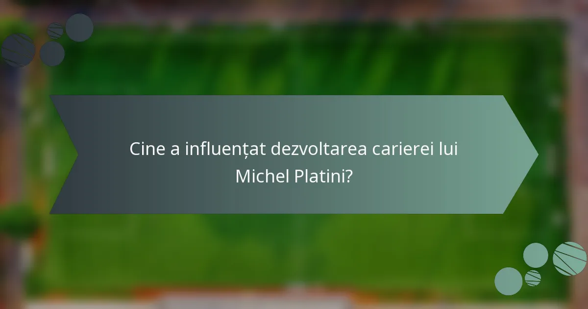 Cine a influențat dezvoltarea carierei lui Michel Platini?