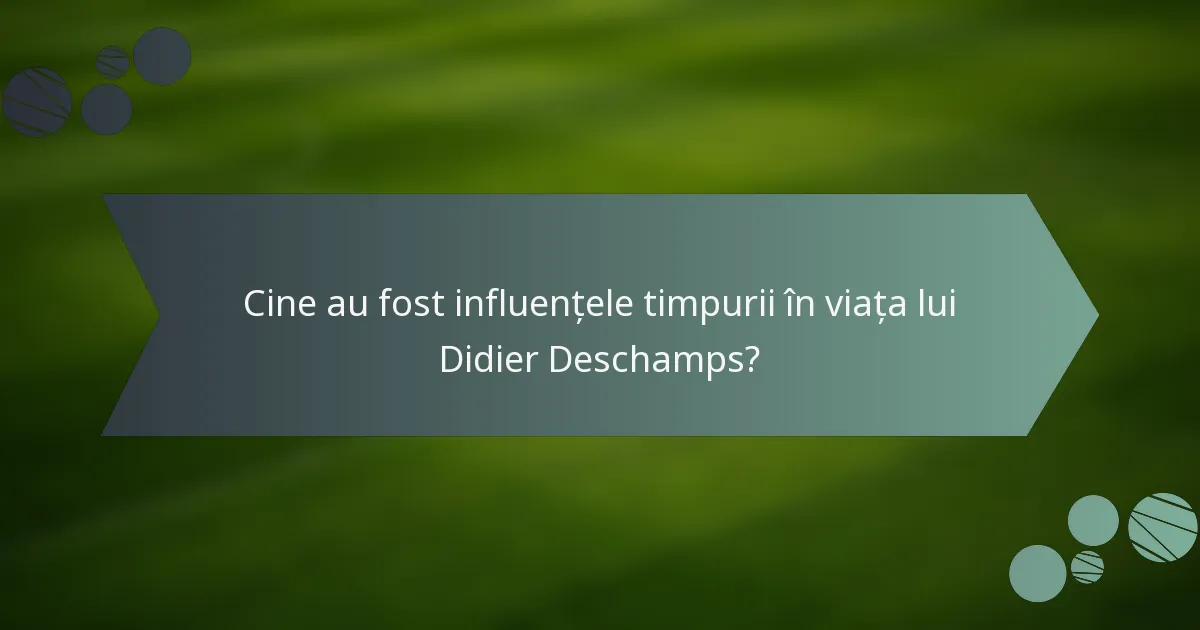 Cine au fost influențele timpurii în viața lui Didier Deschamps?