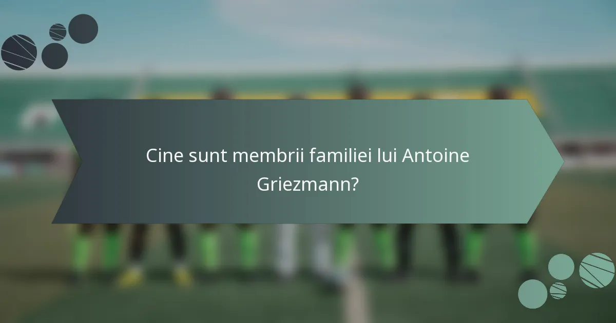Cine sunt membrii familiei lui Antoine Griezmann?