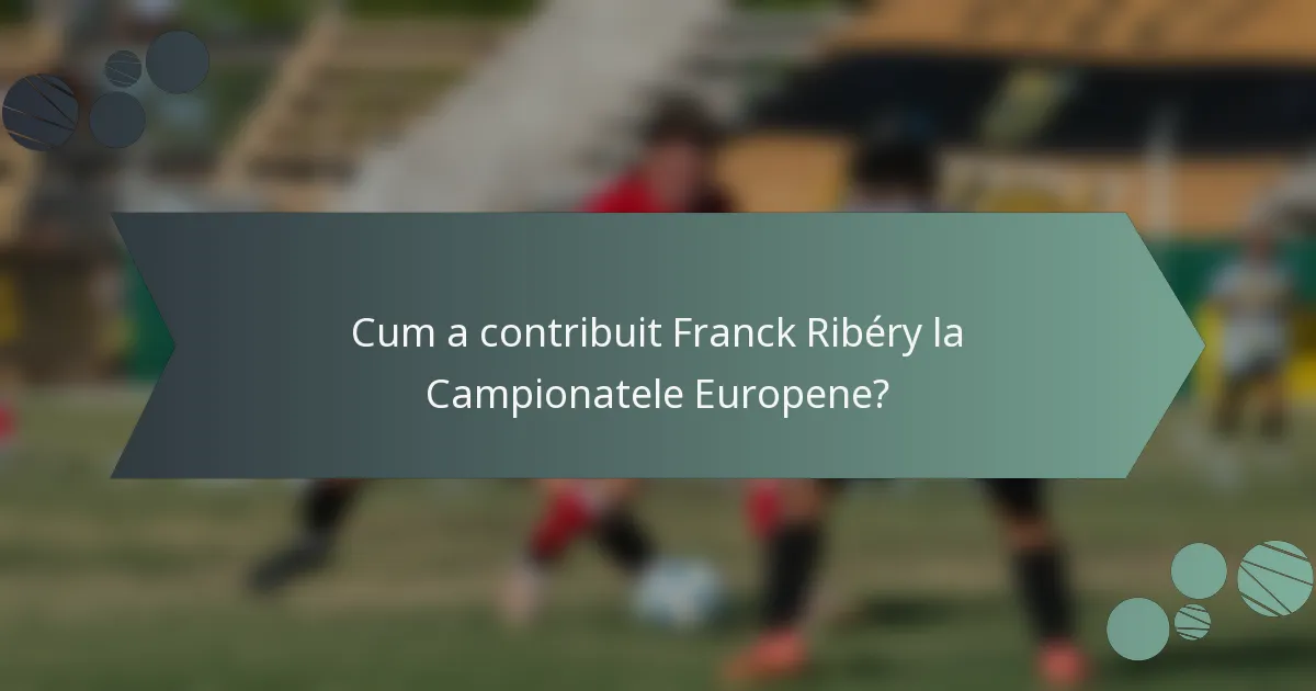 Cum a contribuit Franck Ribéry la Campionatele Europene?