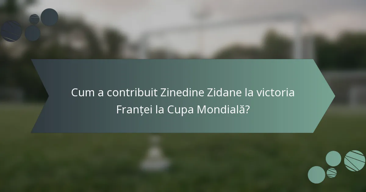 Cum a contribuit Zinedine Zidane la victoria Franței la Cupa Mondială?