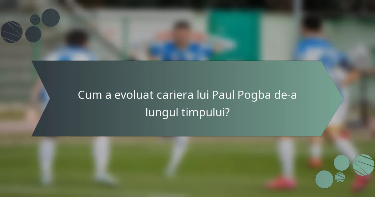 Cum a evoluat cariera lui Paul Pogba de-a lungul timpului?