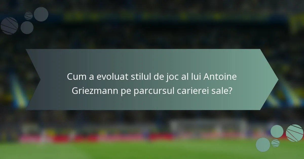 Cum a evoluat stilul de joc al lui Antoine Griezmann pe parcursul carierei sale?