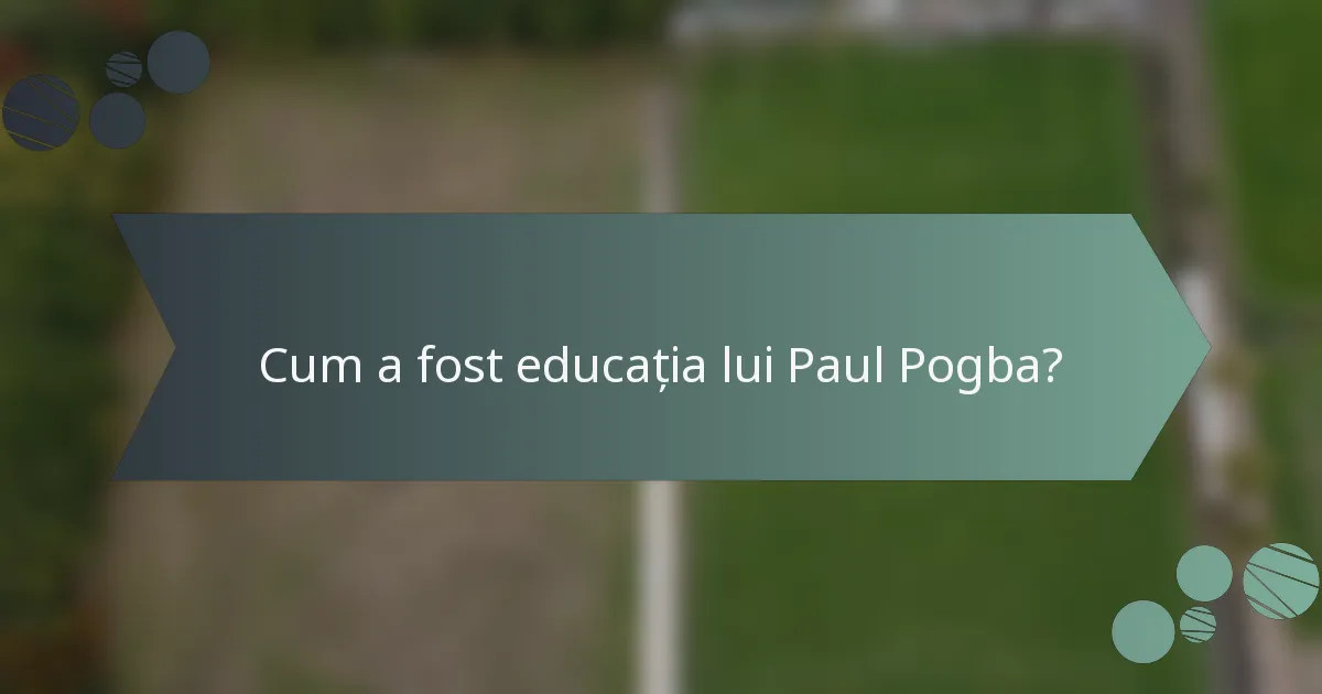 Cum a fost educația lui Paul Pogba?