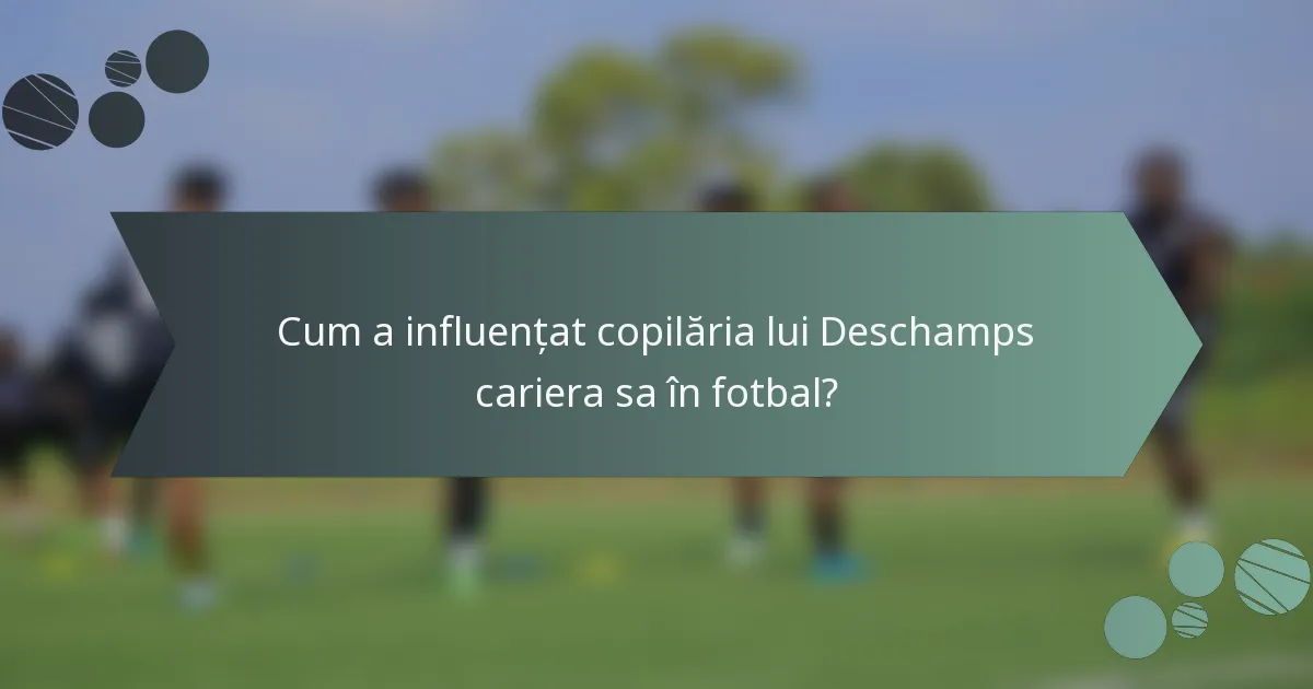 Cum a influențat copilăria lui Deschamps cariera sa în fotbal?