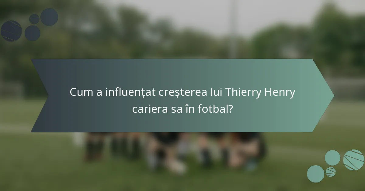 Cum a influențat creșterea lui Thierry Henry cariera sa în fotbal?