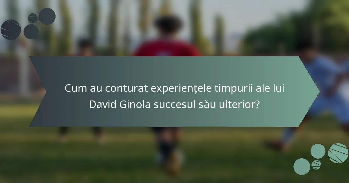 Cum au conturat experiențele timpurii ale lui David Ginola succesul său ulterior?