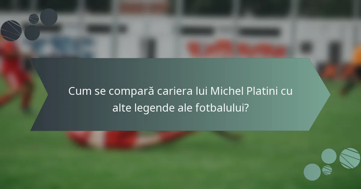 Cum se compară cariera lui Michel Platini cu alte legende ale fotbalului?