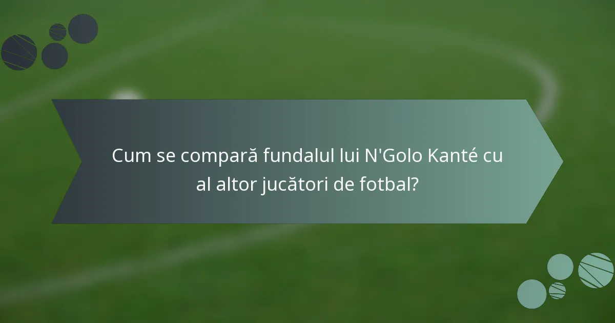 Cum se compară fundalul lui N'Golo Kanté cu al altor jucători de fotbal?