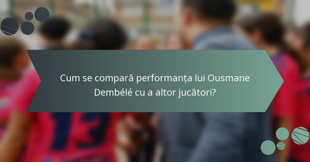 Cum se compară performanța lui Ousmane Dembélé cu a altor jucători?