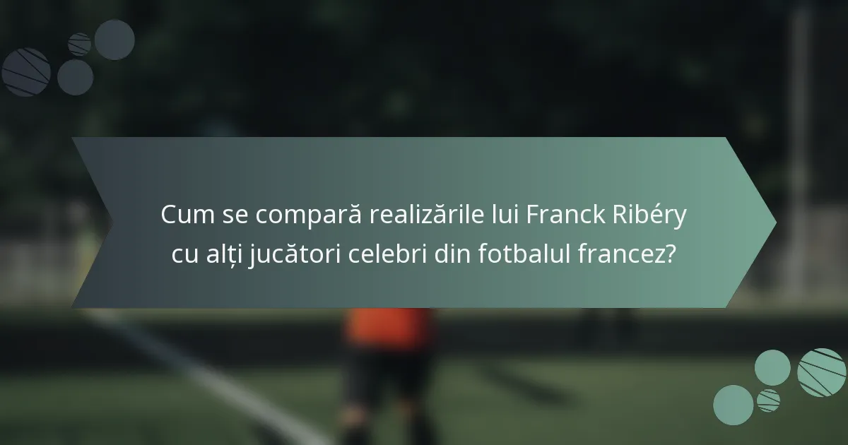 Cum se compară realizările lui Franck Ribéry cu alți jucători celebri din fotbalul francez?