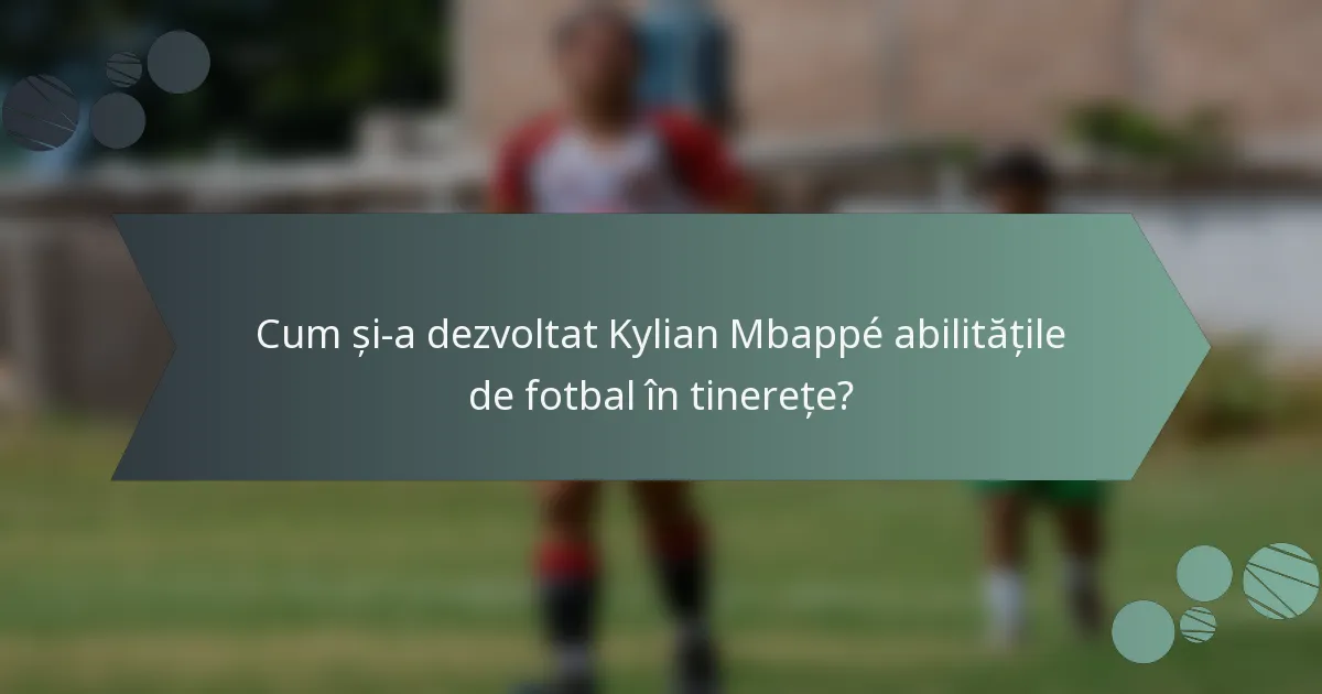 Cum și-a dezvoltat Kylian Mbappé abilitățile de fotbal în tinerețe?